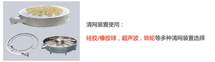 搖擺篩清網(wǎng)裝置使用：硅膠/橡膠球，超聲波，轉(zhuǎn)輪等多種清網(wǎng)裝置選擇。
